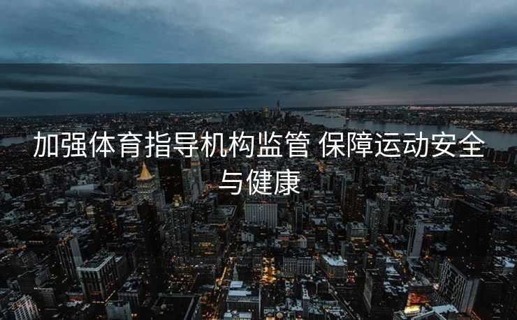 加强体育指导机构监管 保障运动安全与健康