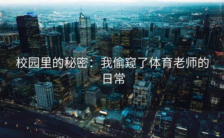 校园里的秘密：我偷窥了体育老师的日常