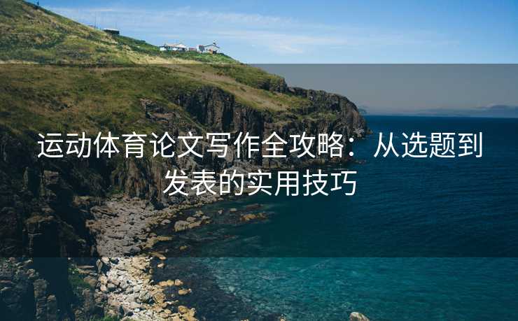 运动体育论文写作全攻略：从选题到发表的实用技巧