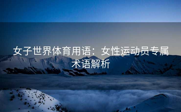 女子世界体育用语：女性运动员专属术语解析