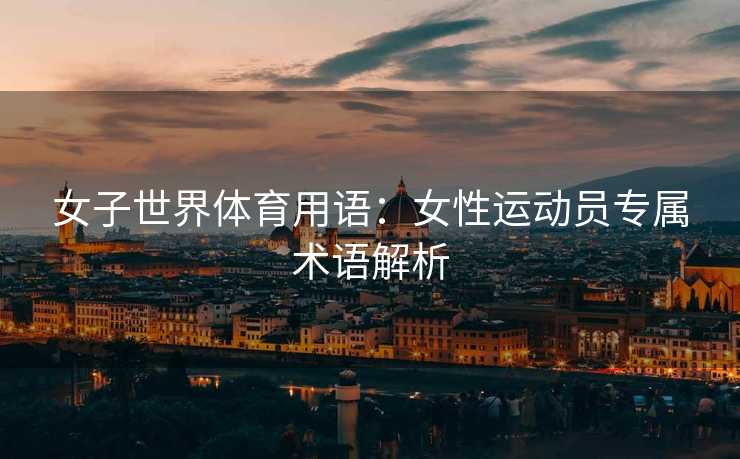 女子世界体育用语：女性运动员专属术语解析