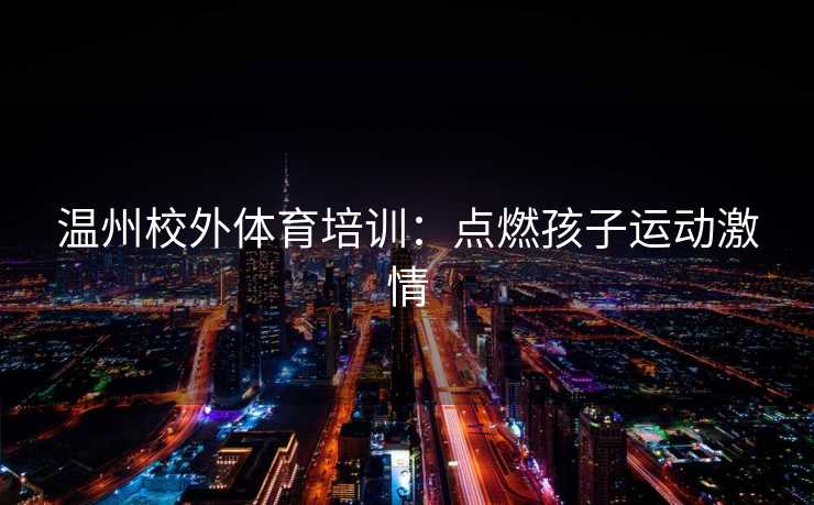 温州校外体育培训：点燃孩子运动激情