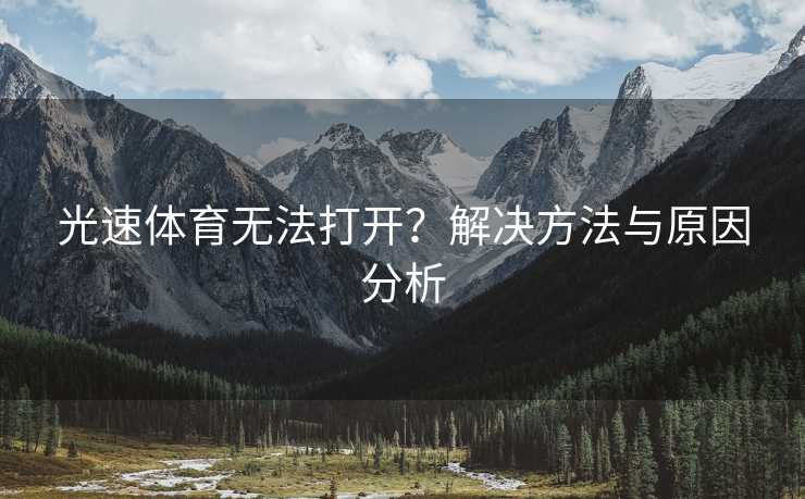光速体育无法打开？解决方法与原因分析