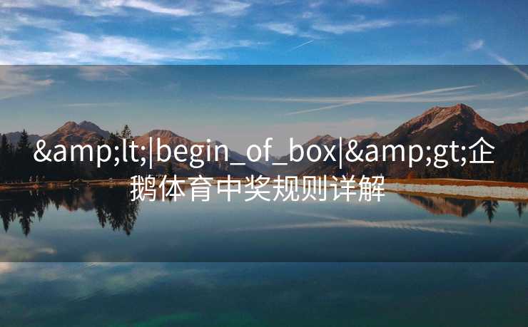 &lt;|begin_of_box|&gt;企鹅体育中奖规则详解  