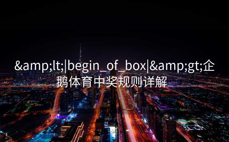&lt;|begin_of_box|&gt;企鹅体育中奖规则详解  