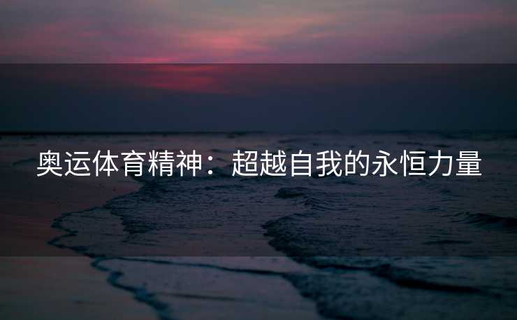 奥运体育精神：超越自我的永恒力量