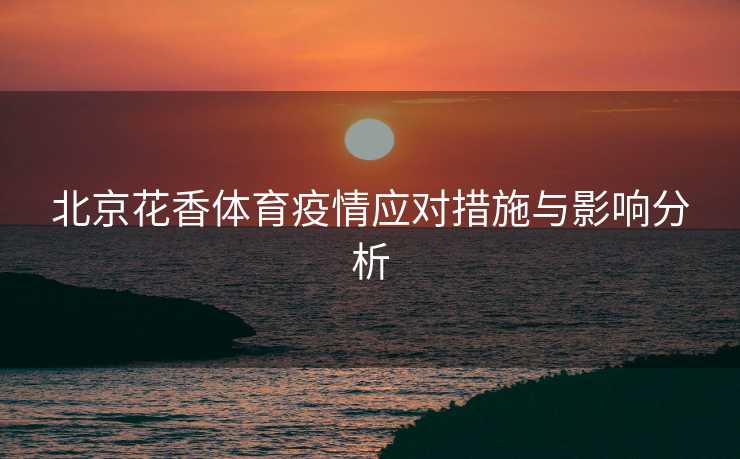 北京花香体育疫情应对措施与影响分析