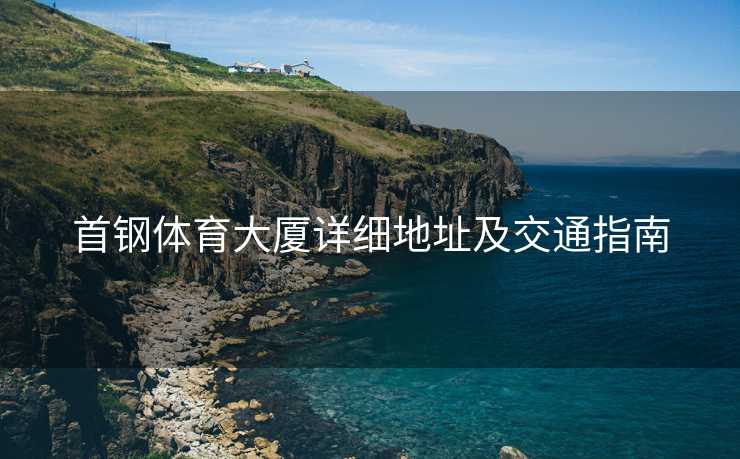 首钢体育大厦详细地址及交通指南