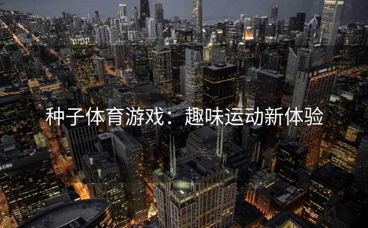 种子体育游戏：趣味运动新体验