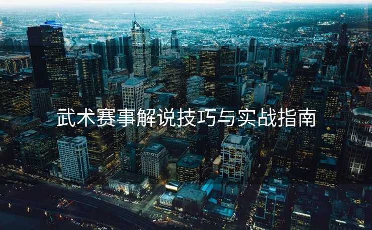 武术赛事解说技巧与实战指南