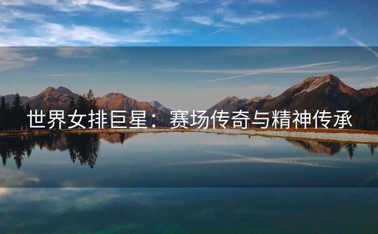 世界女排巨星：赛场传奇与精神传承