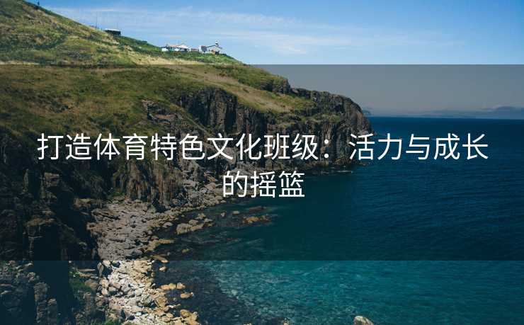 打造体育特色文化班级：活力与成长的摇篮