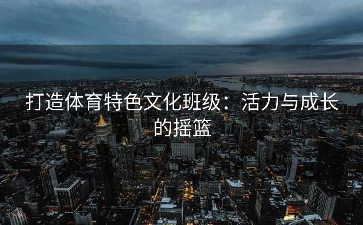 打造体育特色文化班级：活力与成长的摇篮