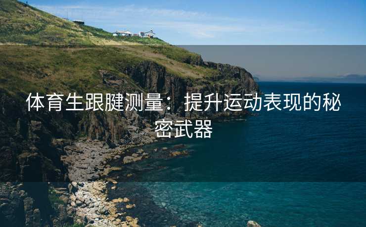 体育生跟腱测量：提升运动表现的秘密武器