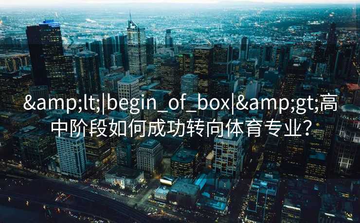 &lt;|begin_of_box|&gt;高中阶段如何成功转向体育专业？
