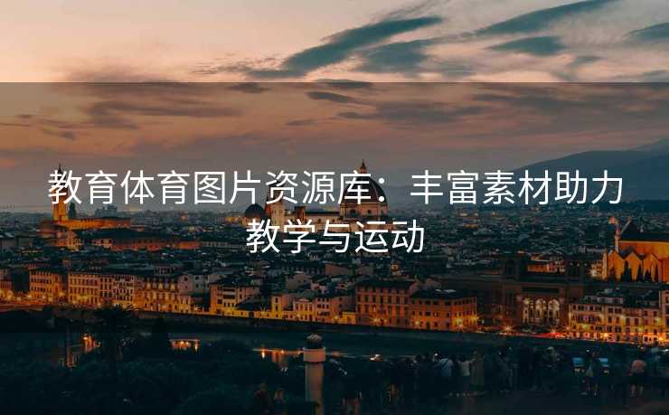 教育体育图片资源库：丰富素材助力教学与运动