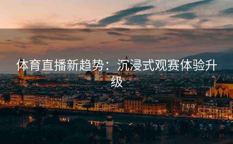 体育直播新趋势：沉浸式观赛体验升级
