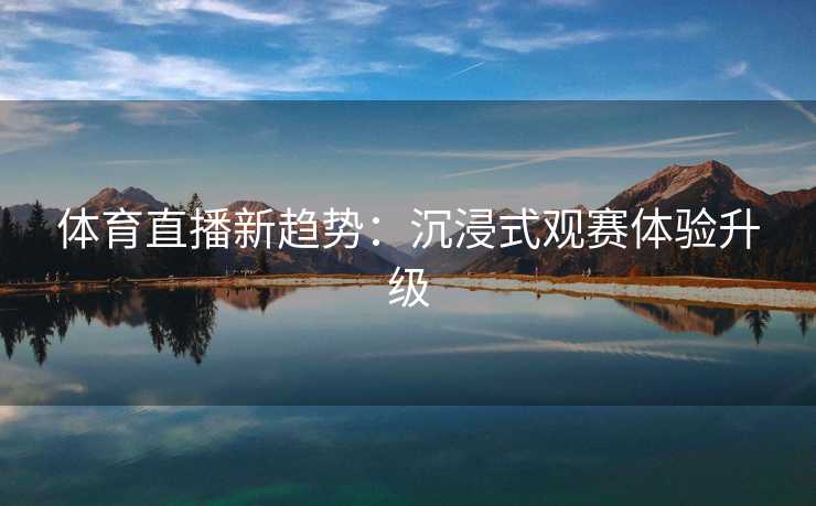 体育直播新趋势：沉浸式观赛体验升级