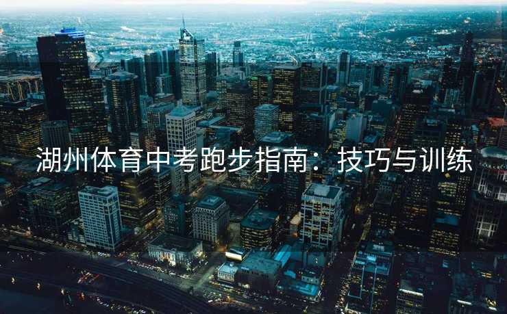 湖州体育中考跑步指南：技巧与训练