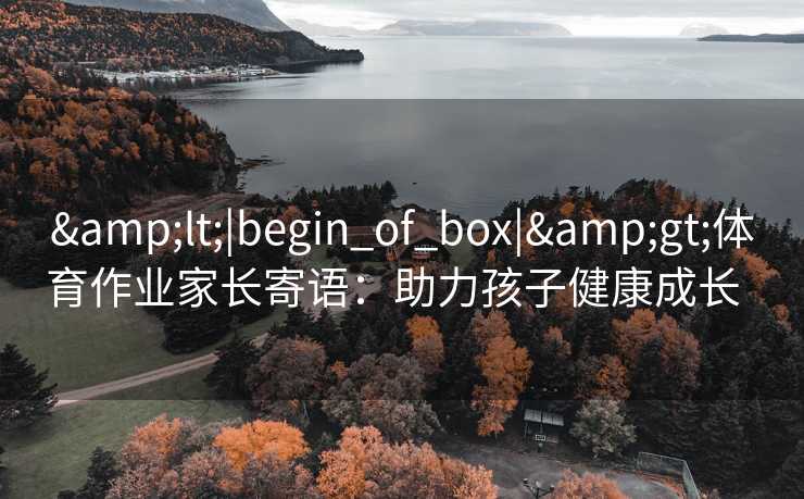 &lt;|begin_of_box|&gt;体育作业家长寄语：助力孩子健康成长  