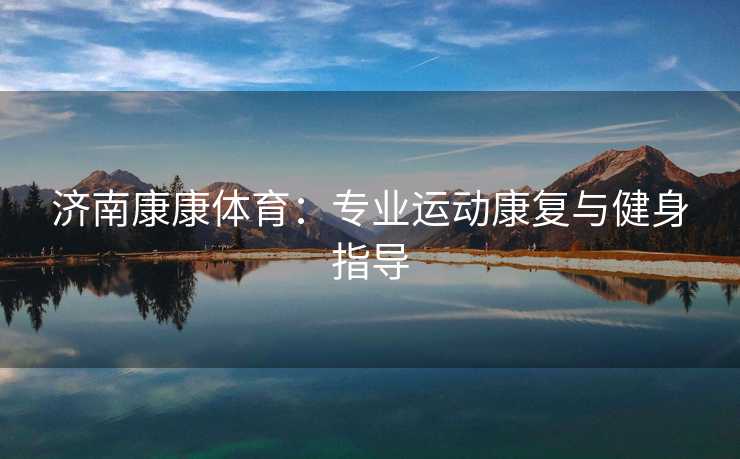 济南康康体育：专业运动康复与健身指导