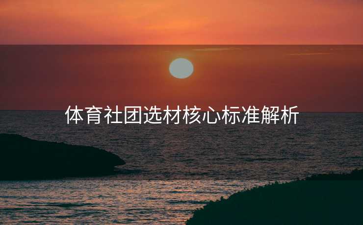 体育社团选材核心标准解析