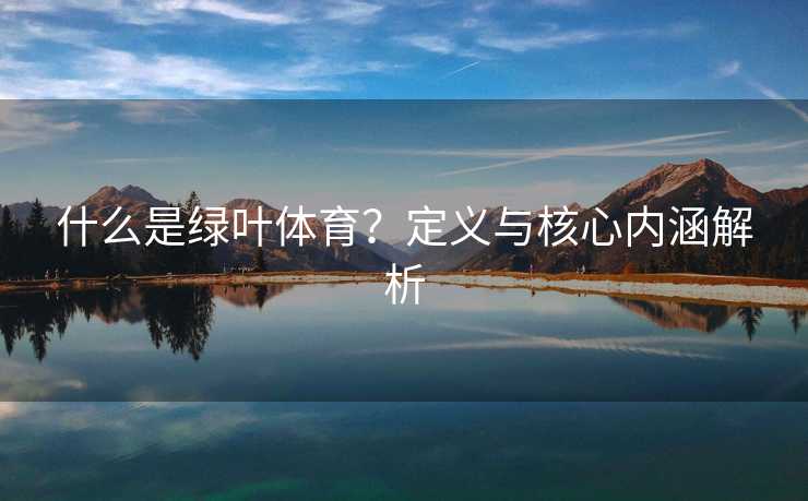 什么是绿叶体育？定义与核心内涵解析