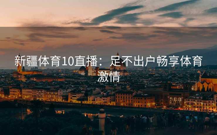 新疆体育10直播：足不出户畅享体育激情