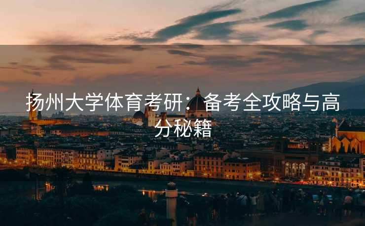 扬州大学体育考研：备考全攻略与高分秘籍