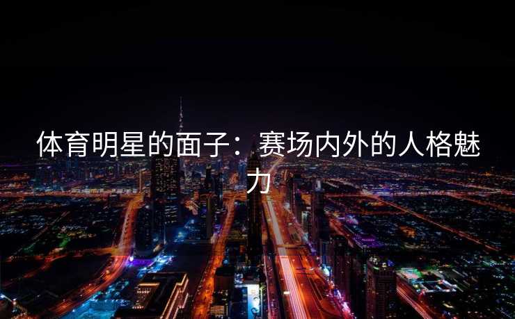 体育明星的面子：赛场内外的人格魅力