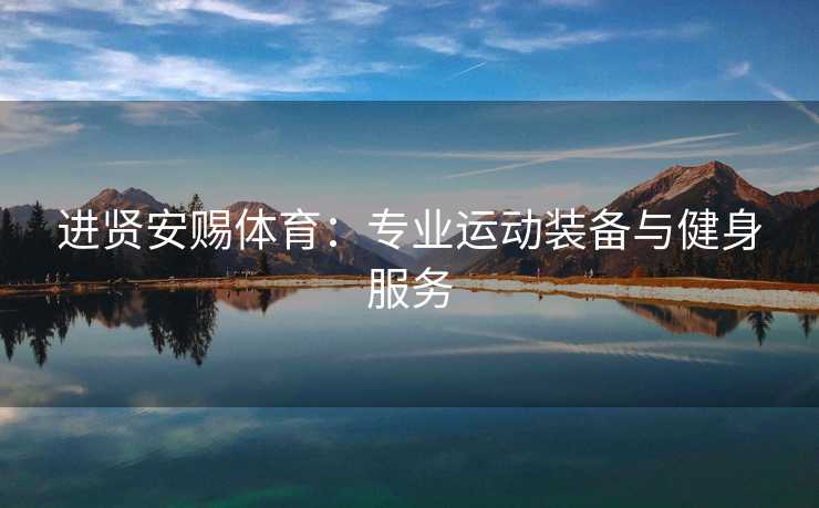 进贤安赐体育：专业运动装备与健身服务