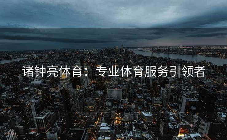 诸钟亮体育：专业体育服务引领者