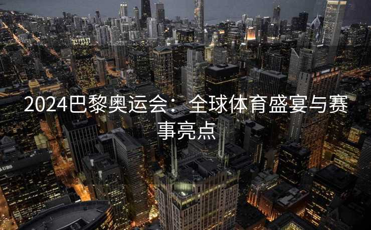 2024巴黎奥运会：全球体育盛宴与赛事亮点
