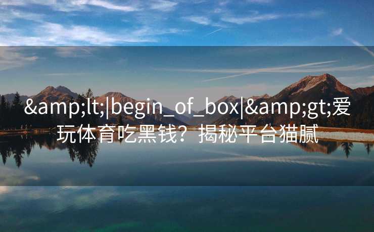 &lt;|begin_of_box|&gt;爱玩体育吃黑钱？揭秘平台猫腻
