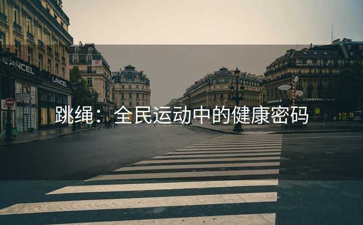 跳绳：全民运动中的健康密码