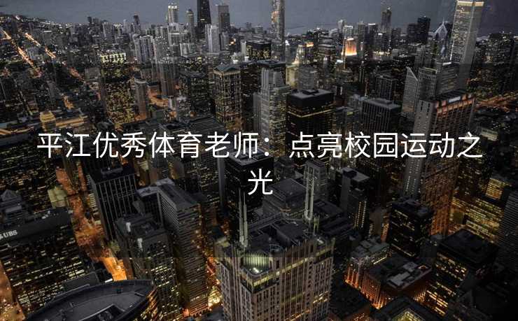 平江优秀体育老师：点亮校园运动之光