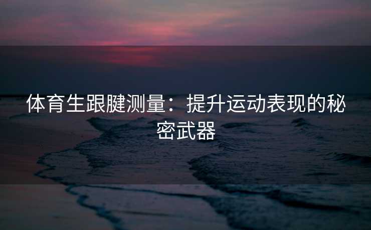 体育生跟腱测量：提升运动表现的秘密武器