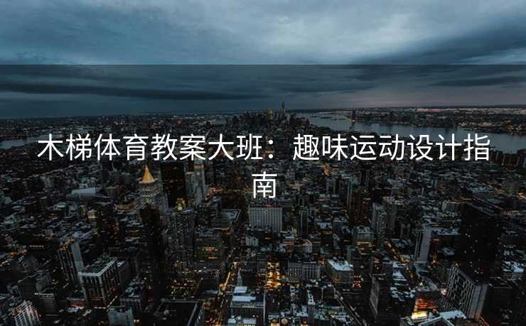 木梯体育教案大班：趣味运动设计指南