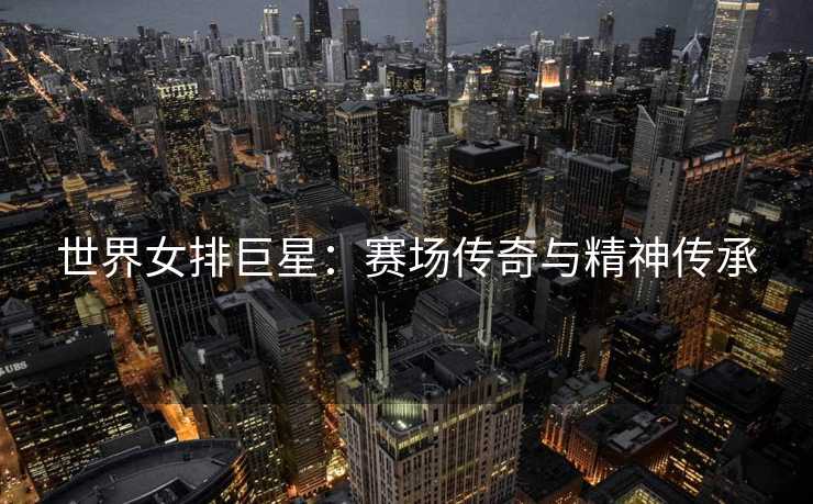 世界女排巨星：赛场传奇与精神传承
