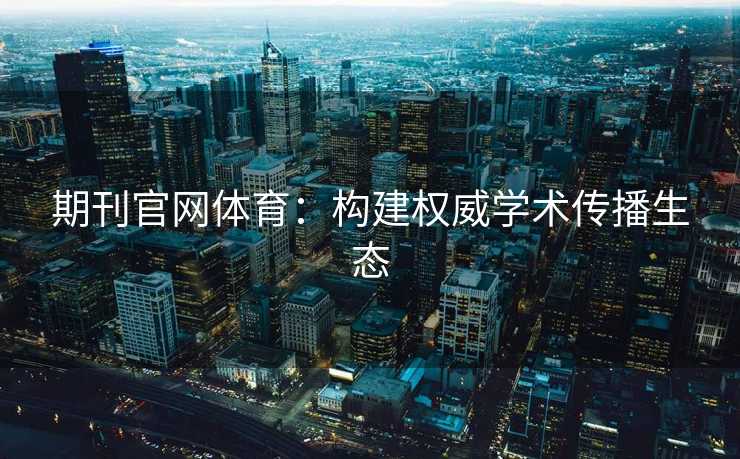 期刊官网体育：构建权威学术传播生态