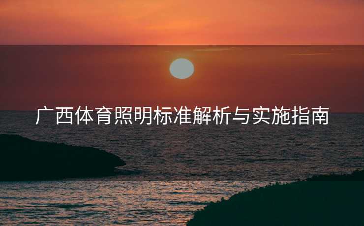 广西体育照明标准解析与实施指南