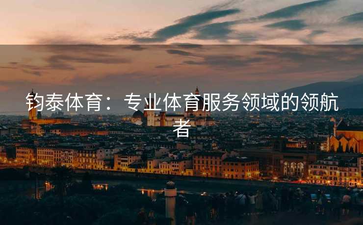 钧泰体育：专业体育服务领域的领航者