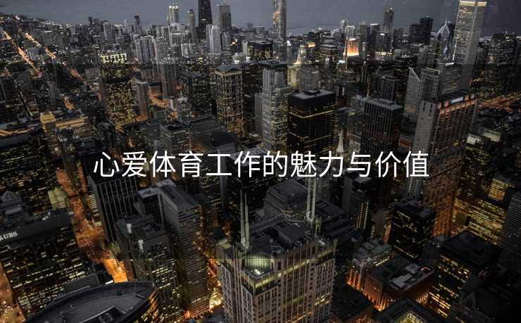 心爱体育工作的魅力与价值