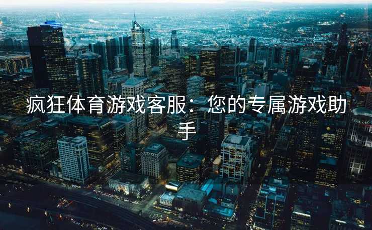 疯狂体育游戏客服：您的专属游戏助手