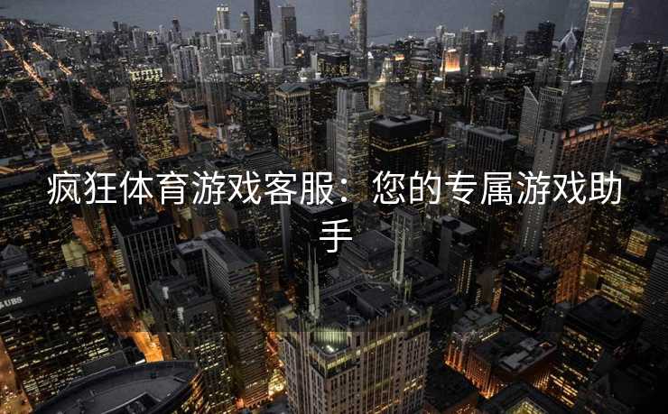 疯狂体育游戏客服：您的专属游戏助手