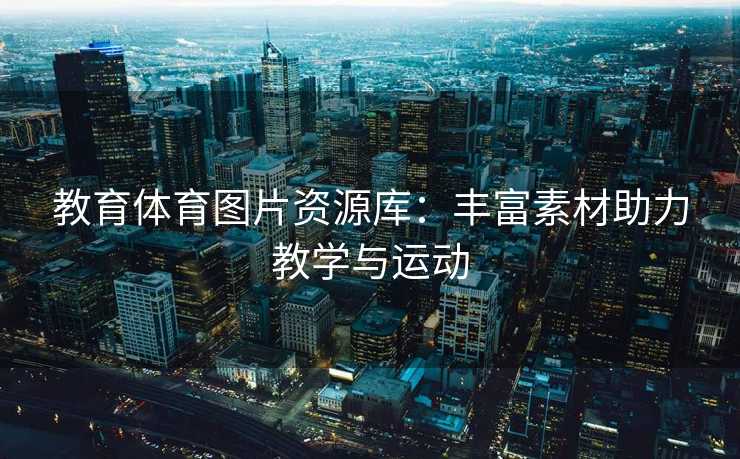 教育体育图片资源库：丰富素材助力教学与运动