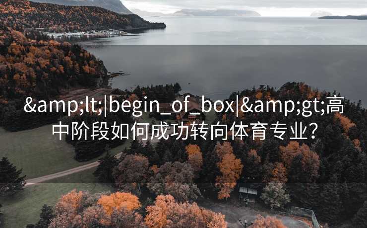 &lt;|begin_of_box|&gt;高中阶段如何成功转向体育专业？