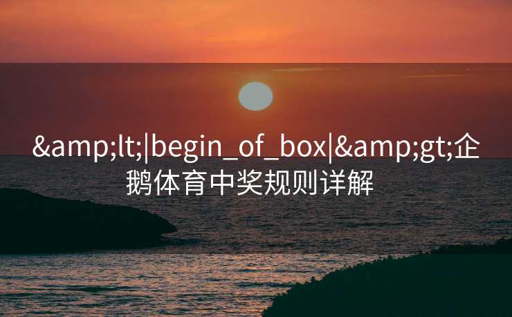 &lt;|begin_of_box|&gt;企鹅体育中奖规则详解  