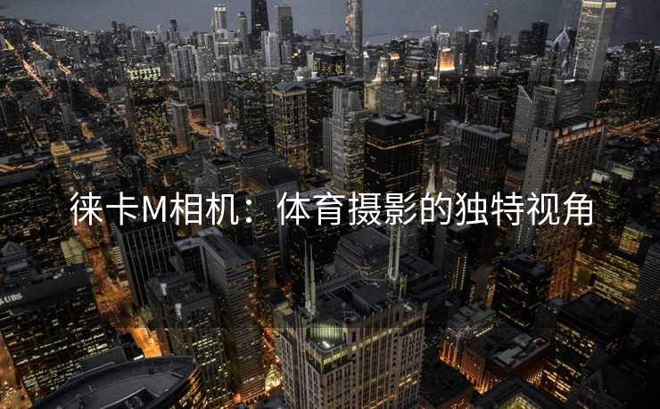 徕卡M相机：体育摄影的独特视角