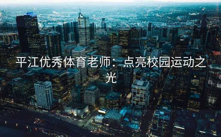平江优秀体育老师：点亮校园运动之光